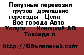 Попутные перевозки грузов, домашние переезды › Цена ­ 7 - Все города Авто » Услуги   . Ненецкий АО,Топседа п.